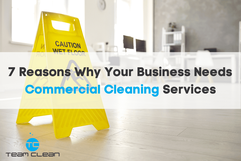 7 Reasons Why Your Business Needs Commercial Cleaning Services